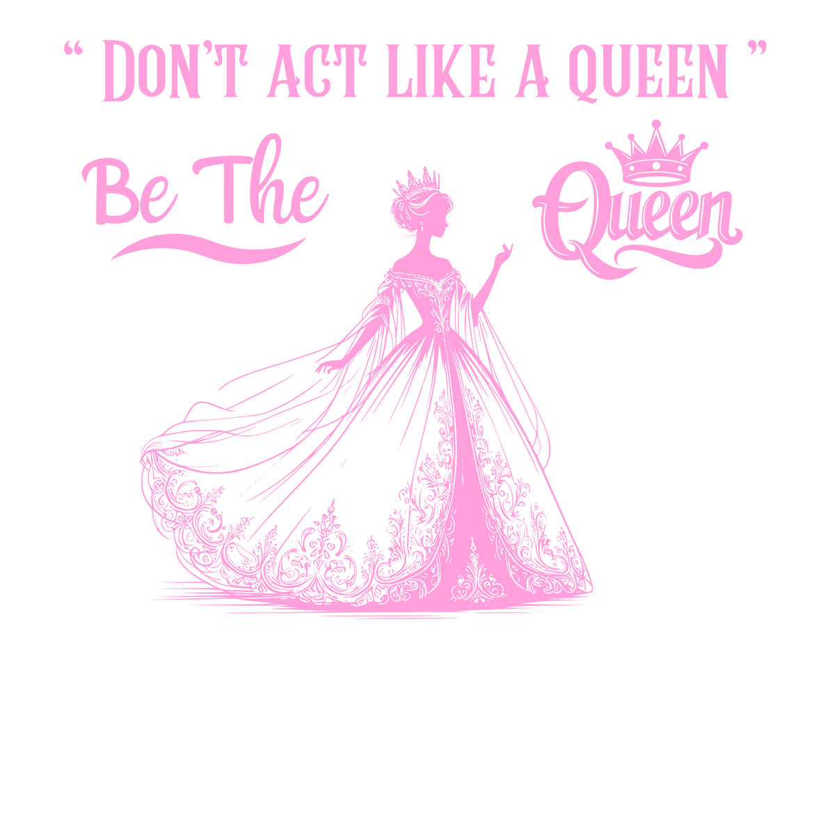 "DON'T ACT LIKE A QUEEN, BE THE QUEEN" (2) CUSTOM DESIGN GRAPHIC