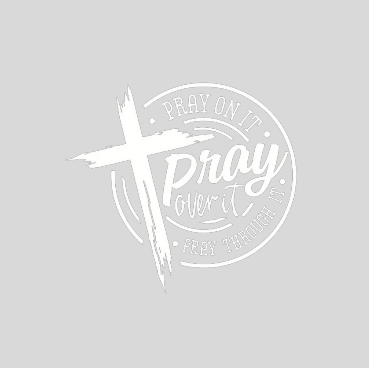 "PRAY ON IT, PRAY THROUGH IT, PRAY OVER IT"  GRAPHIC PRINT (WHITE PRINT)