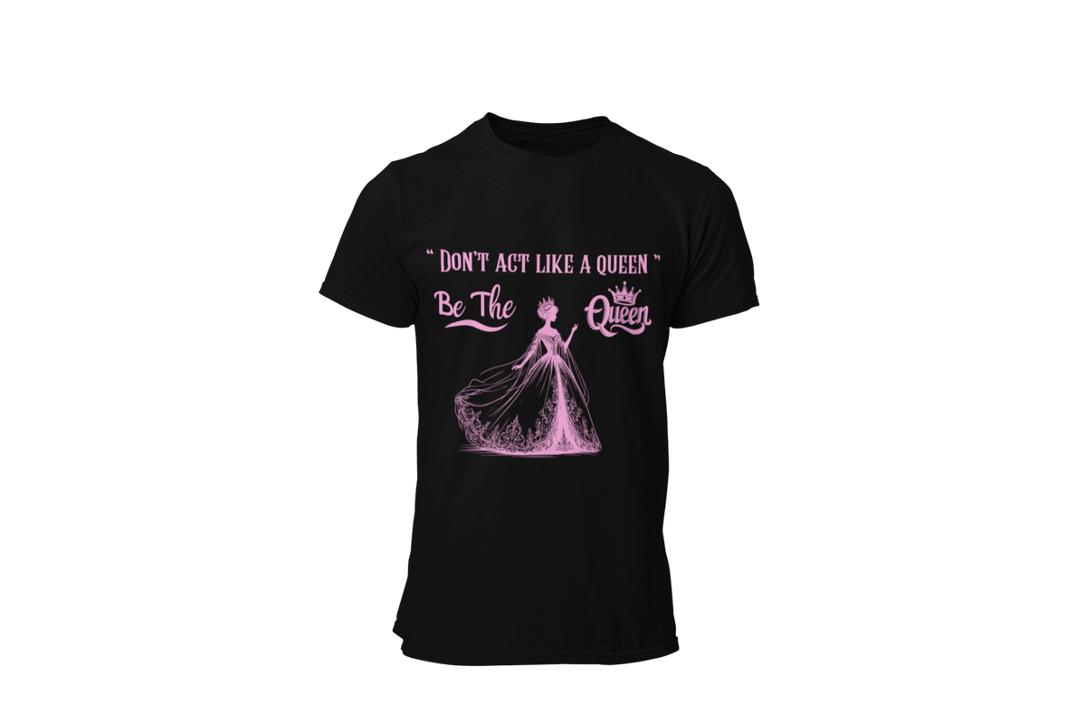 "DON'T ACT LIKE A QUEEN, BE THE QUEEN" (2) CUSTOM DESIGN GRAPHIC